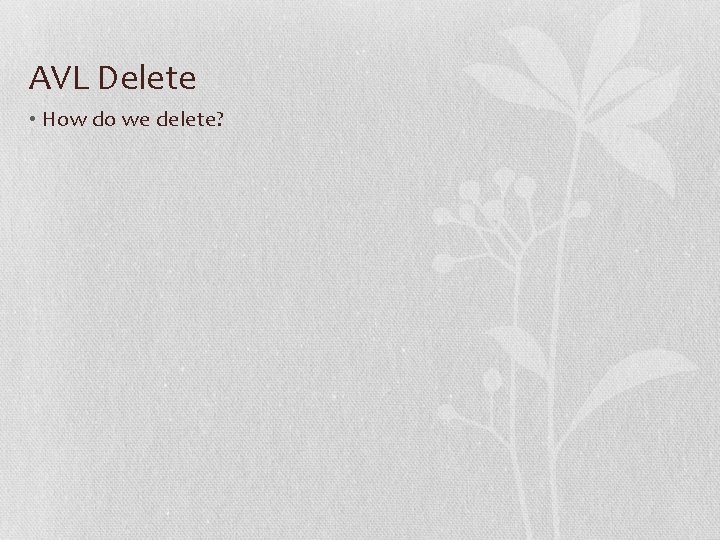 AVL Delete • How do we delete? 