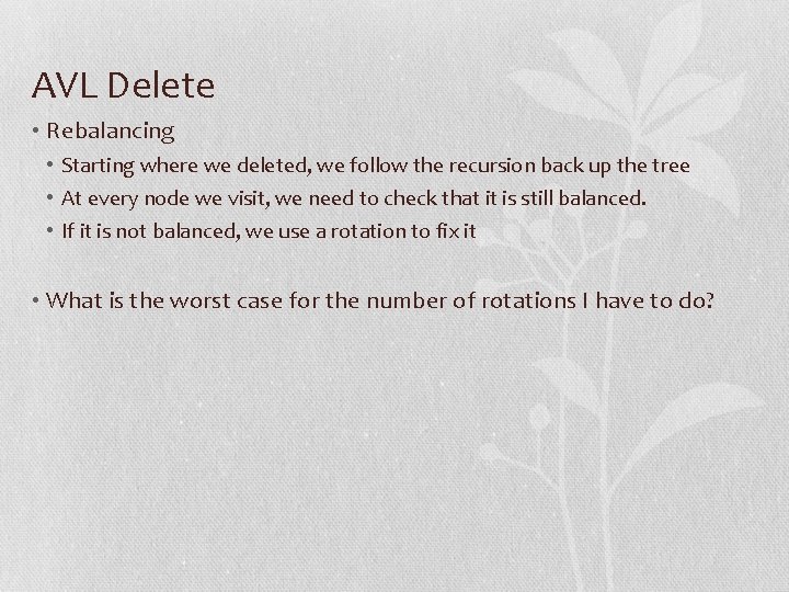 AVL Delete • Rebalancing • Starting where we deleted, we follow the recursion back