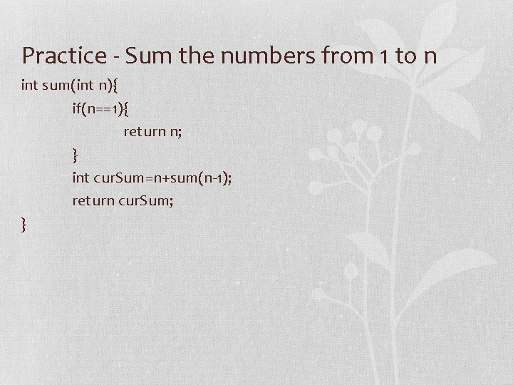 Practice - Sum the numbers from 1 to n int sum(int n){ if(n==1){ return