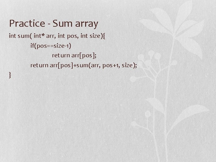 Practice - Sum array int sum( int* arr, int pos, int size){ if(pos==size-1) return