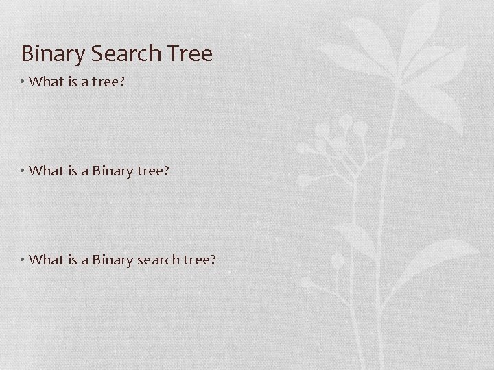 Binary Search Tree • What is a tree? • What is a Binary search