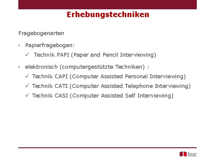 Erhebungstechniken Fragebogenarten • Papierfragebogen: ü Technik PAPI (Paper and Pencil Interviewing) • elektronisch (computergestützte