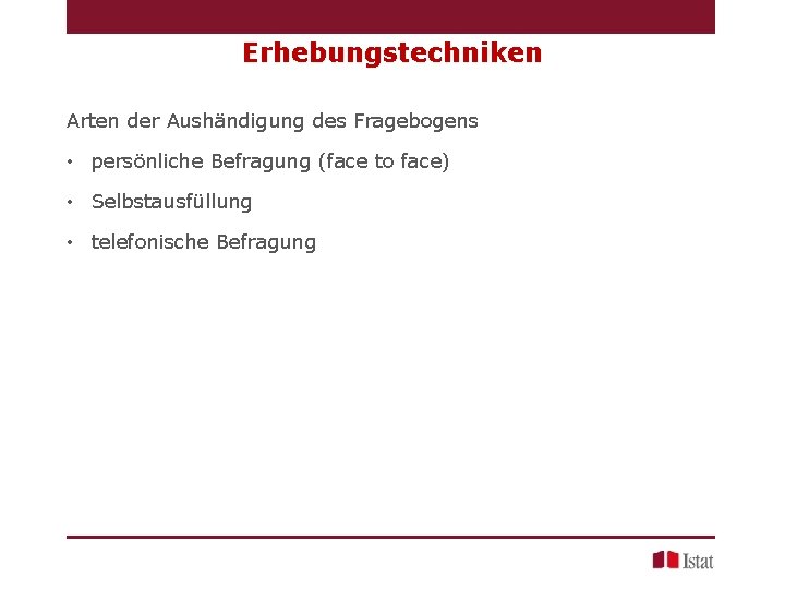 Erhebungstechniken Arten der Aushändigung des Fragebogens • persönliche Befragung (face to face) • Selbstausfüllung