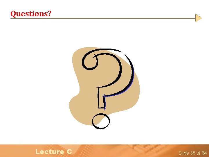 Questions? Lecture C Slide 38 of 64 