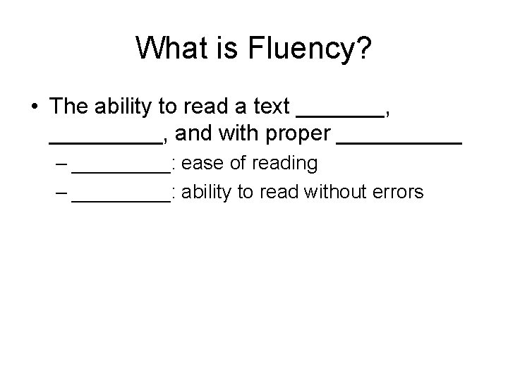 What is Fluency? • The ability to read a text _______, and with proper