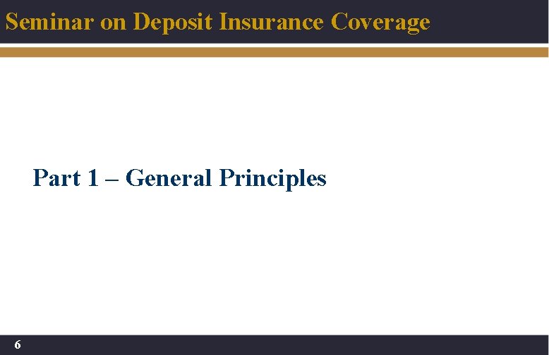 Seminar on Deposit Insurance Coverage Part 1 – General Principles 6 