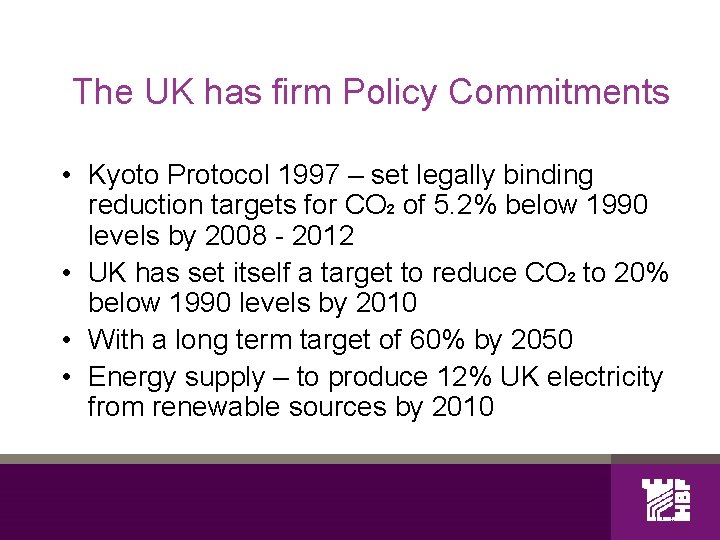 The UK has firm Policy Commitments • Kyoto Protocol 1997 – set legally binding
