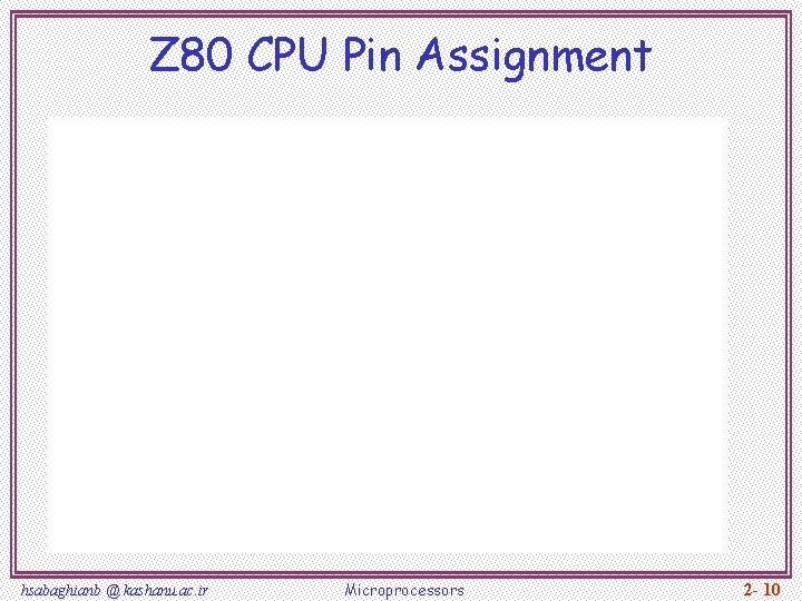 Z 80 CPU Pin Assignment hsabaghianb @ kashanu. ac. ir Microprocessors 2 - 10