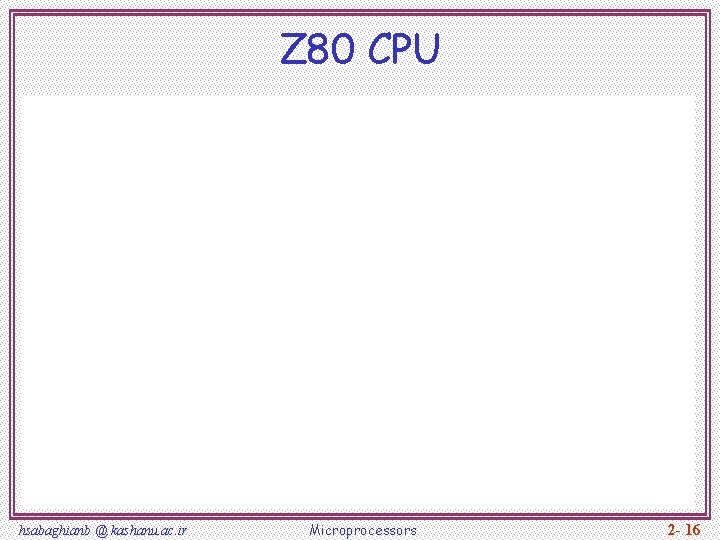 Z 80 CPU hsabaghianb @ kashanu. ac. ir Microprocessors 2 - 16 