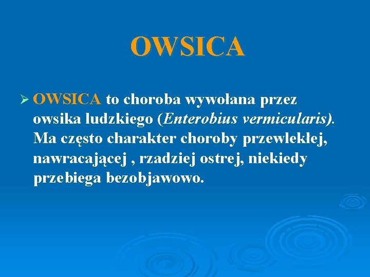 OWSICA Ø OWSICA to choroba wywołana przez owsika ludzkiego (Enterobius vermicularis). Ma często charakter