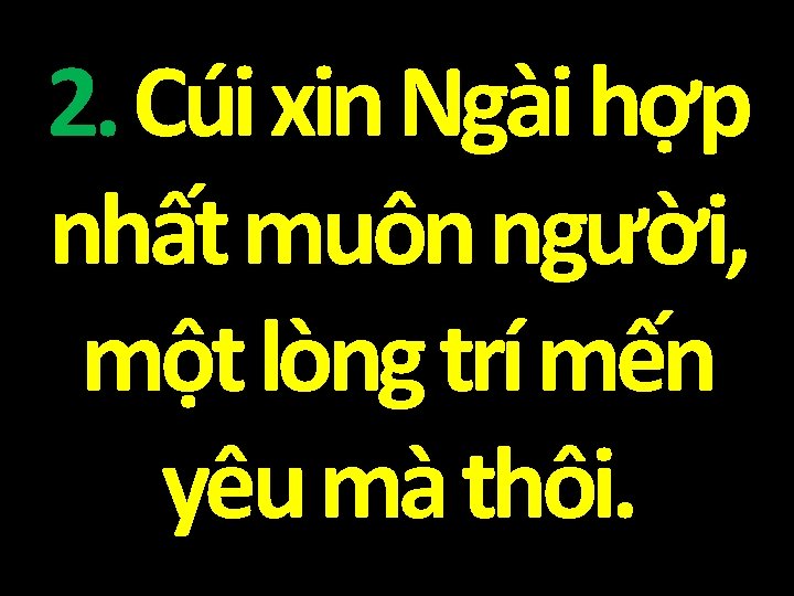 2. Cúi xin Ngài hợp nhất muôn người, một lòng trí mến yêu mà