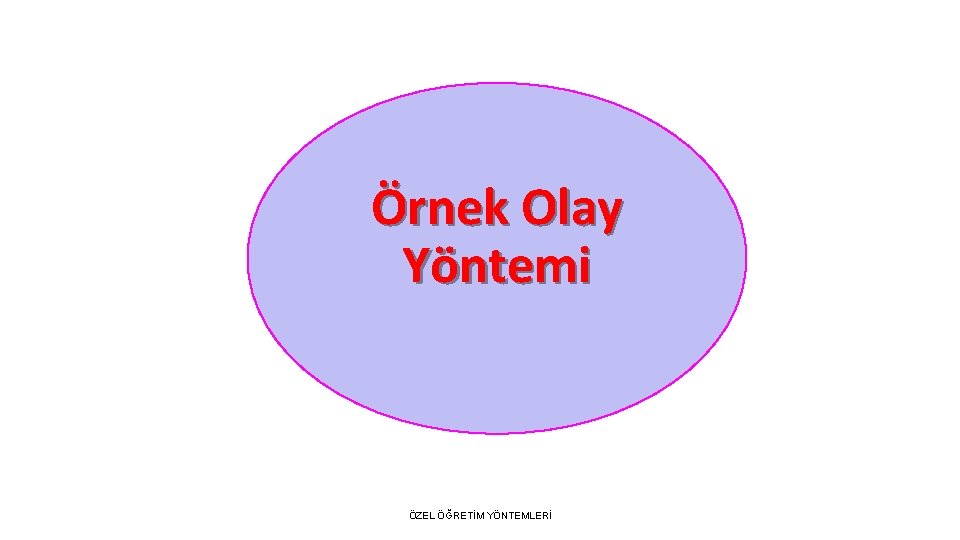 Örnek Olay Yöntemi ÖZEL ÖĞRETİM YÖNTEMLERİ 