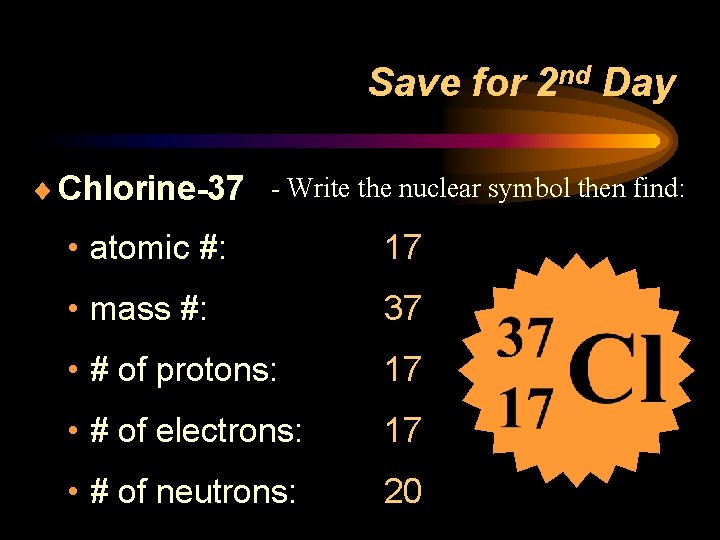 Save for 2 nd Day ¨ Chlorine-37 - Write the nuclear symbol then find: