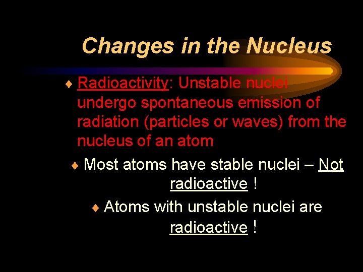 Changes in the Nucleus ¨ Radioactivity: Unstable nuclei undergo spontaneous emission of radiation (particles