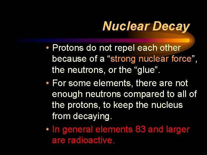 Nuclear Decay • Protons do not repel each other because of a “strong nuclear