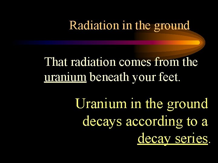 Radiation in the ground That radiation comes from the uranium beneath your feet. Uranium
