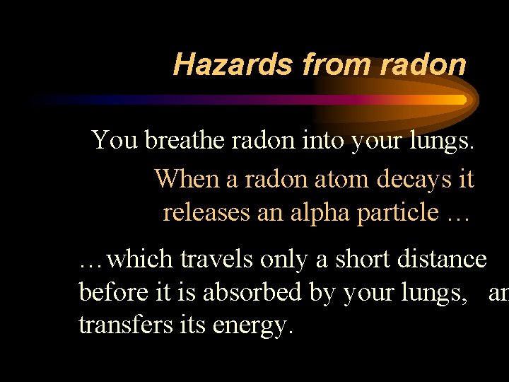 Hazards from radon You breathe radon into your lungs. When a radon atom decays
