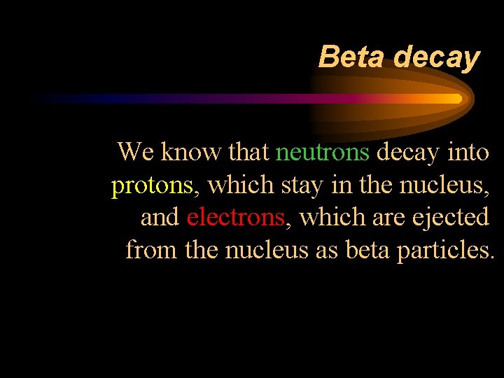 Beta decay We know that neutrons decay into protons, which stay in the nucleus,