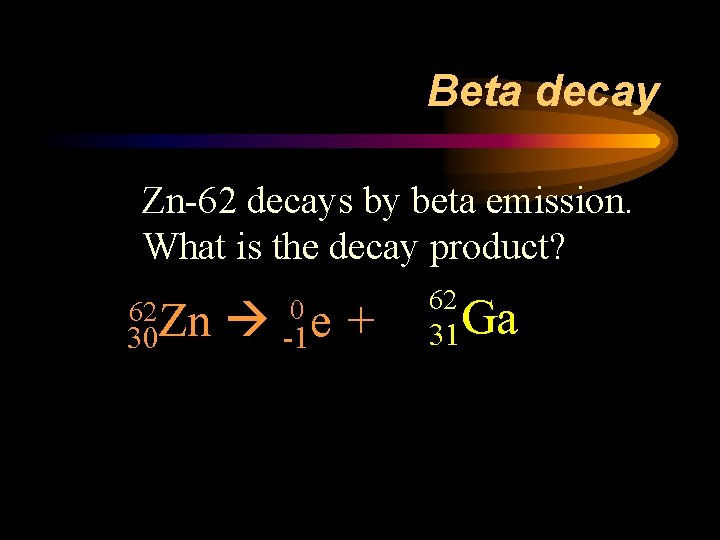 Beta decay Zn-62 decays by beta emission. What is the decay product? 30 Zn