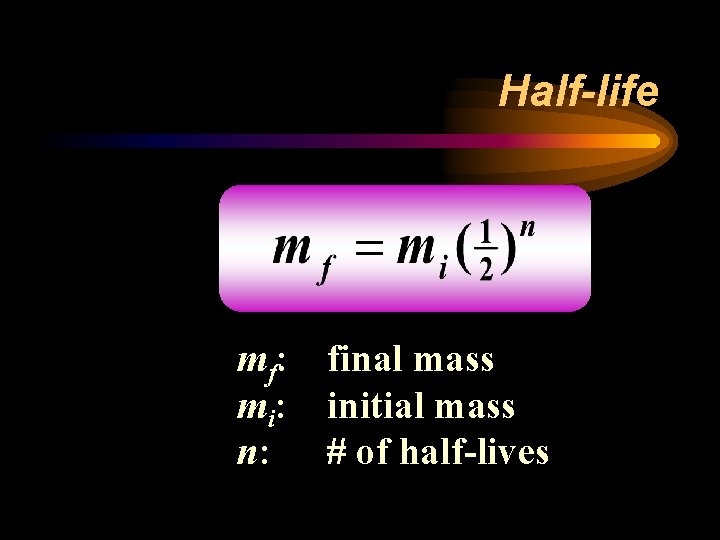 Half-life mf: final mass mi: initial mass n: # of half-lives 