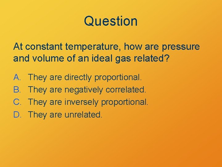 Question At constant temperature, how are pressure and volume of an ideal gas related?