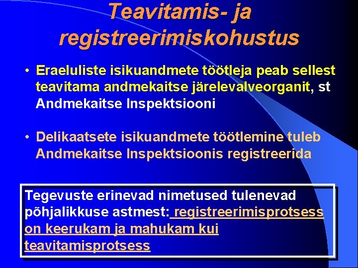 Teavitamis- ja registreerimiskohustus • Eraeluliste isikuandmete töötleja peab sellest teavitama andmekaitse järelevalveorganit, st Andmekaitse