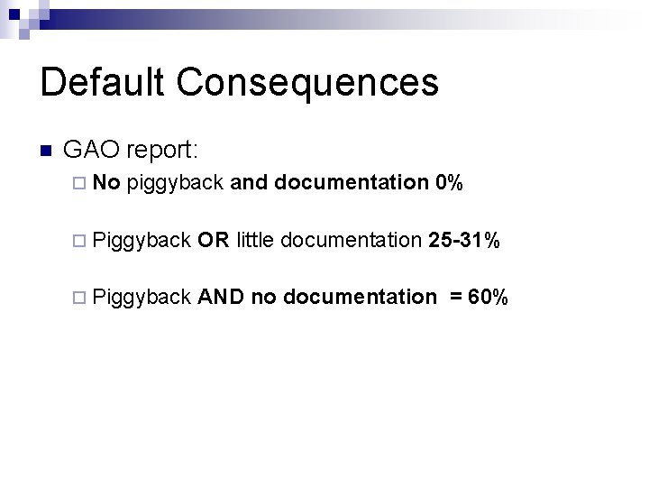Default Consequences n GAO report: ¨ No piggyback and documentation 0% ¨ Piggyback OR