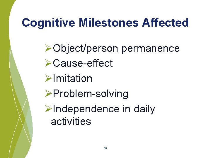 Cognitive Milestones Affected ØObject/person permanence ØCause-effect ØImitation ØProblem-solving ØIndependence in daily activities 58 