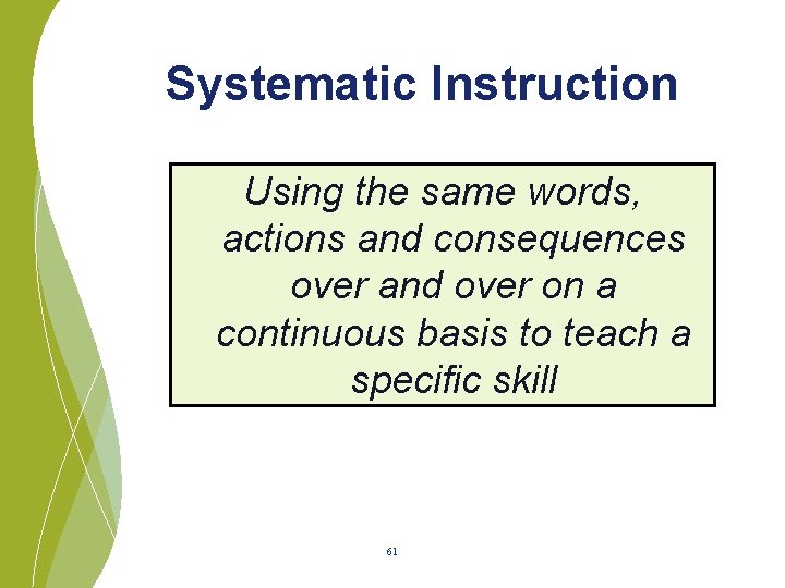 Systematic Instruction Using the same words, actions and consequences over and over on a