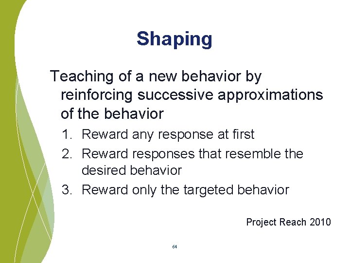 Shaping Teaching of a new behavior by reinforcing successive approximations of the behavior 1.