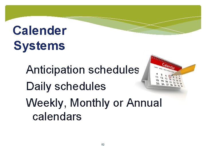 Calender Systems Anticipation schedules Daily schedules Weekly, Monthly or Annual calendars 82 