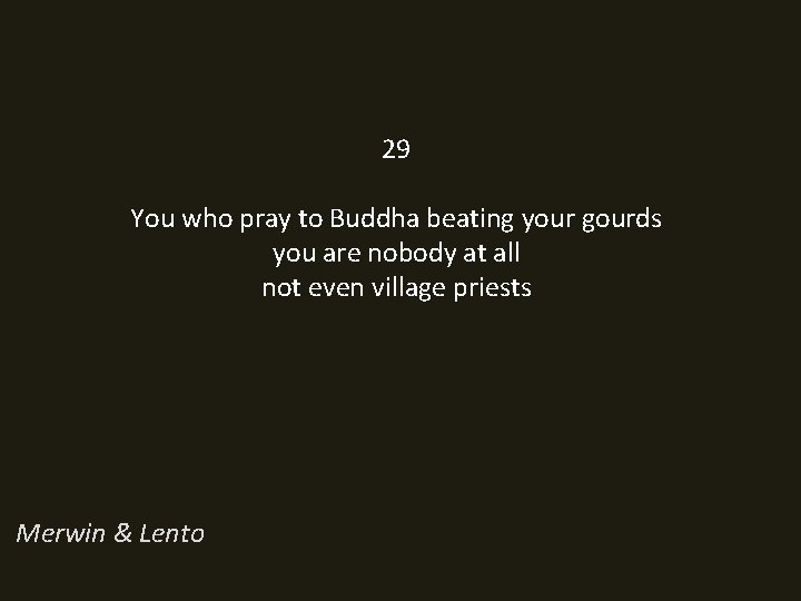 29 You who pray to Buddha beating your gourds you are nobody at all