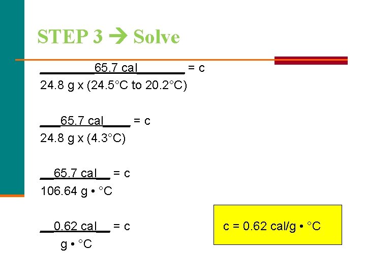 STEP 3 Solve ____65. 7 cal_______ = c 24. 8 g x (24. 5°C STEP 3 Solve ____65. 7 cal_______ = c 24. 8 g x (24. 5°C