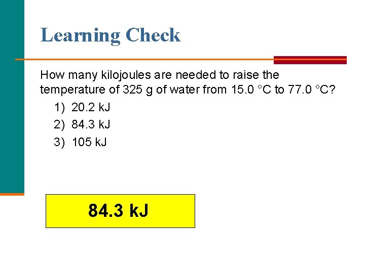 Learning Check How many kilojoules are needed to raise the temperature of 325 g Learning Check How many kilojoules are needed to raise the temperature of 325 g