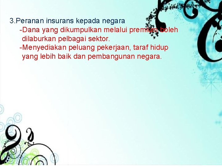 3. Peranan insurans kepada negara -Dana yang dikumpulkan melalui premium boleh dilaburkan pelbagai sektor. 3. Peranan insurans kepada negara -Dana yang dikumpulkan melalui premium boleh dilaburkan pelbagai sektor.