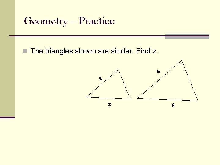 Geometry – Practice n The triangles shown are similar. Find z. 6 4 z