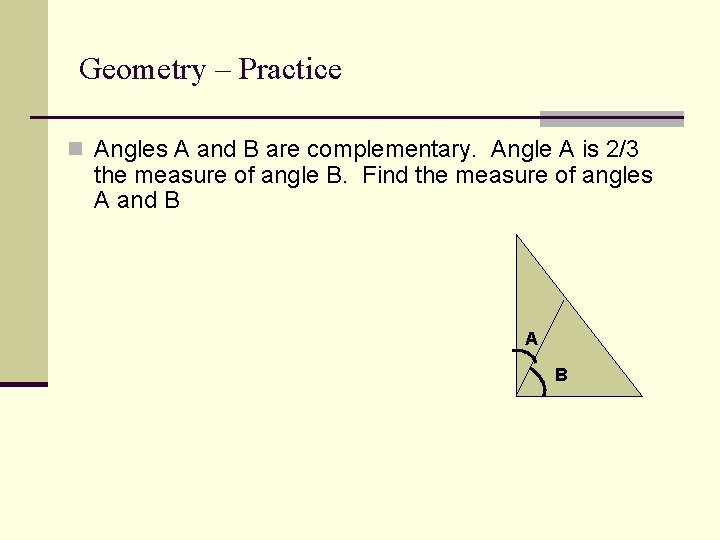 Geometry – Practice n Angles A and B are complementary. Angle A is 2/3