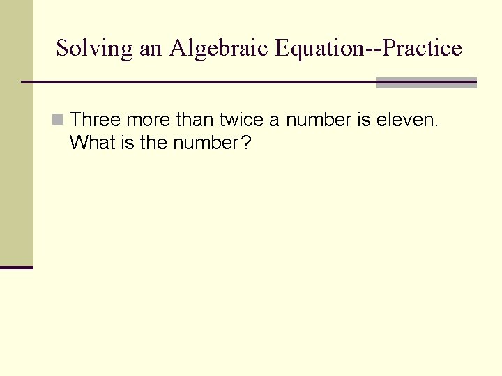 Solving an Algebraic Equation--Practice n Three more than twice a number is eleven. What