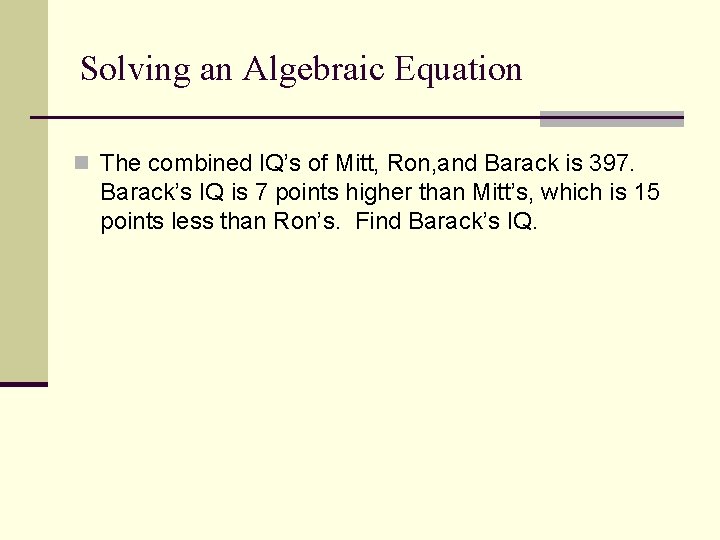 Solving an Algebraic Equation n The combined IQ’s of Mitt, Ron, and Barack is
