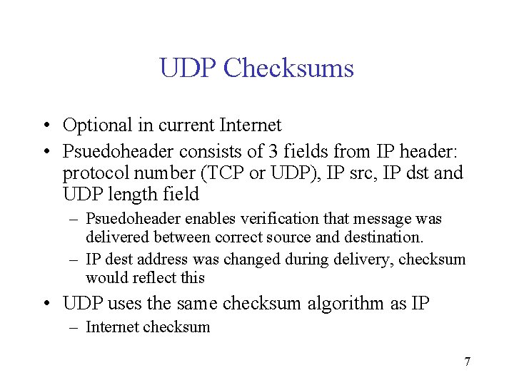 UDP Checksums • Optional in current Internet • Psuedoheader consists of 3 fields from