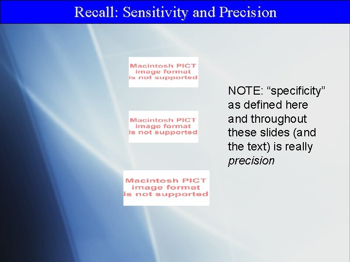 Recall: Sensitivity and Precision NOTE: “specificity” as defined here and throughout these slides (and
