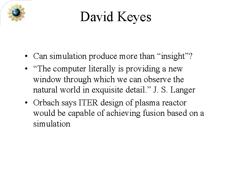 David Keyes • Can simulation produce more than “insight”? • “The computer literally is