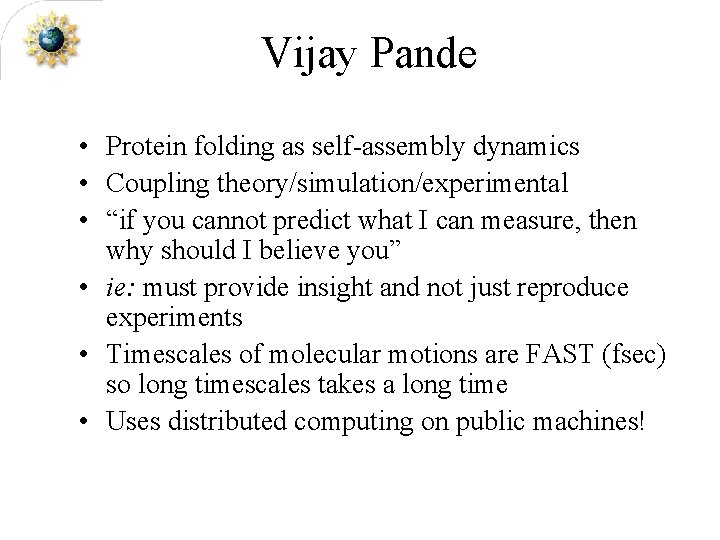 Vijay Pande • Protein folding as self-assembly dynamics • Coupling theory/simulation/experimental • “if you