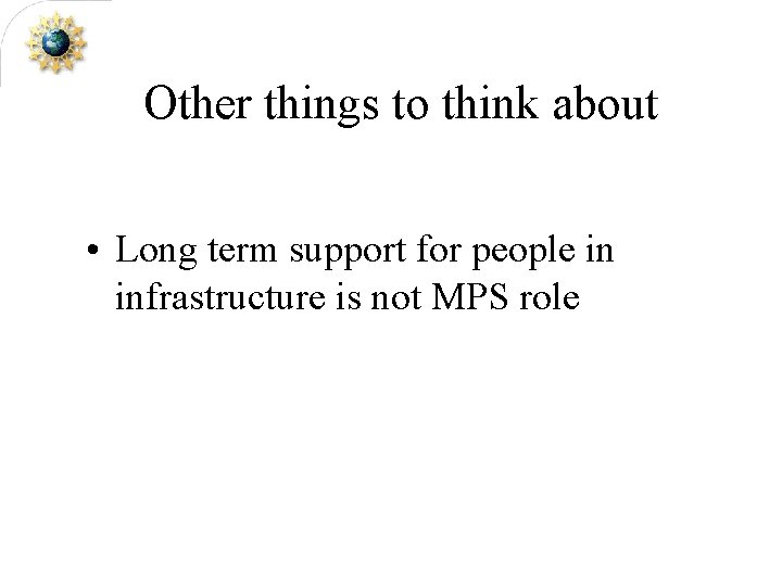 Other things to think about • Long term support for people in infrastructure is