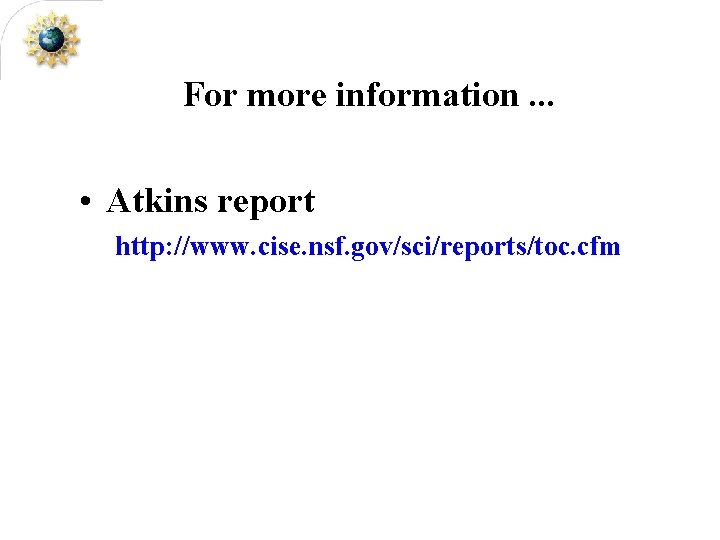 For more information. . . • Atkins report http: //www. cise. nsf. gov/sci/reports/toc. cfm