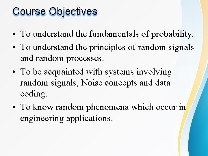 Course Objectives • To understand the fundamentals of probability. • To understand the principles