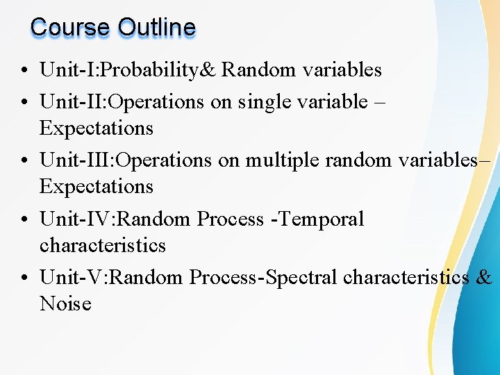 Course Outline • Unit-I: Probability& Random variables • Unit-II: Operations on single variable –