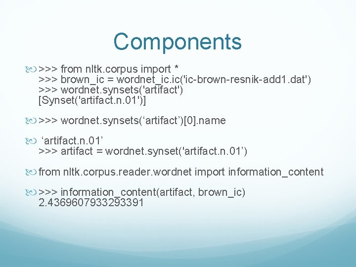 Components >>> from nltk. corpus import * >>> brown_ic = wordnet_ic. ic('ic-brown-resnik-add 1. dat')