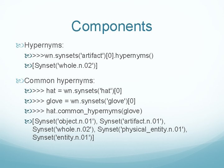 Components Hypernyms: >>>wn. synsets('artifact')[0]. hypernyms() [Synset('whole. n. 02')] Common hypernyms: >>> hat = wn.
