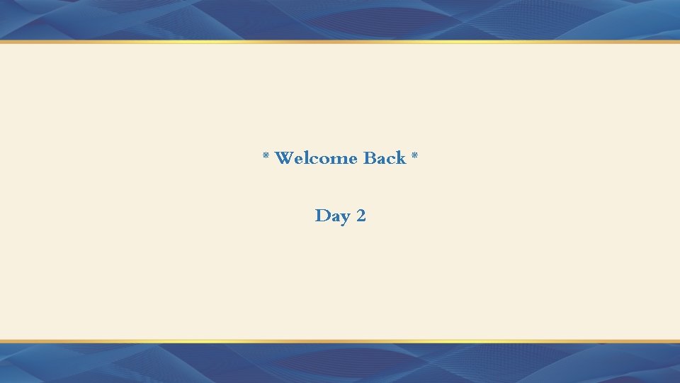 * Welcome Back * Day 2 